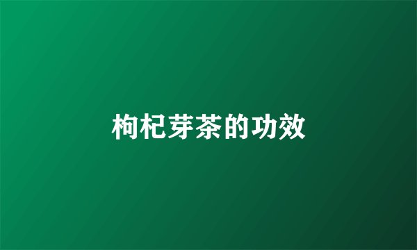 枸杞芽茶的功效
