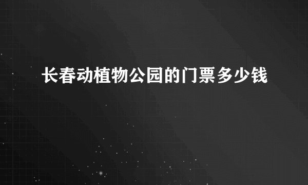 长春动植物公园的门票多少钱