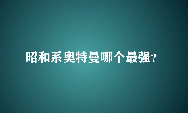 昭和系奥特曼哪个最强？