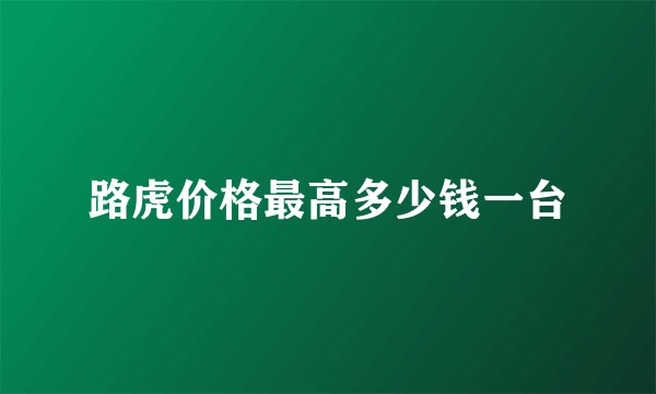 路虎价格最高多少钱一台