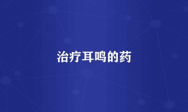 治疗耳鸣的药