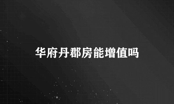 华府丹郡房能增值吗