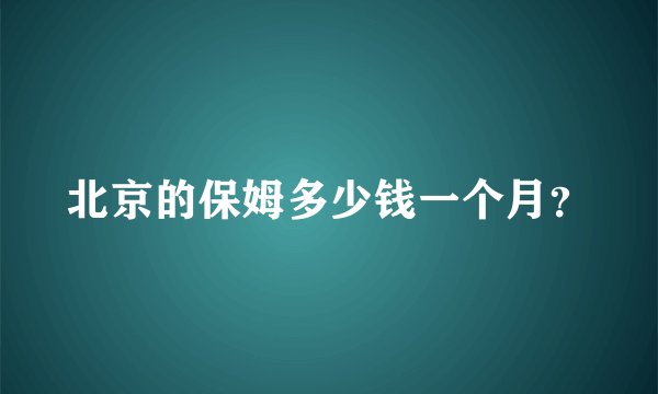 北京的保姆多少钱一个月？