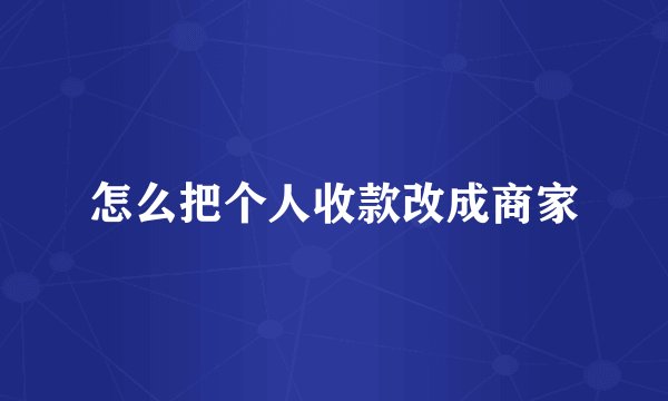 怎么把个人收款改成商家