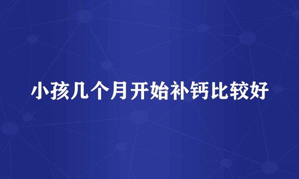 小孩几个月开始补钙比较好