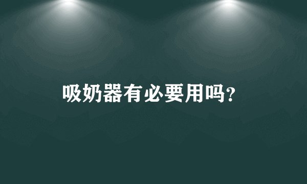 吸奶器有必要用吗?