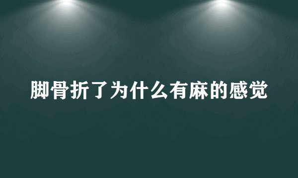 脚骨折了为什么有麻的感觉