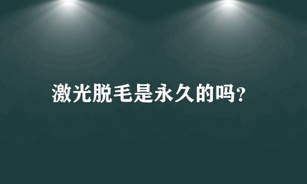 激光脱毛是永久的吗？