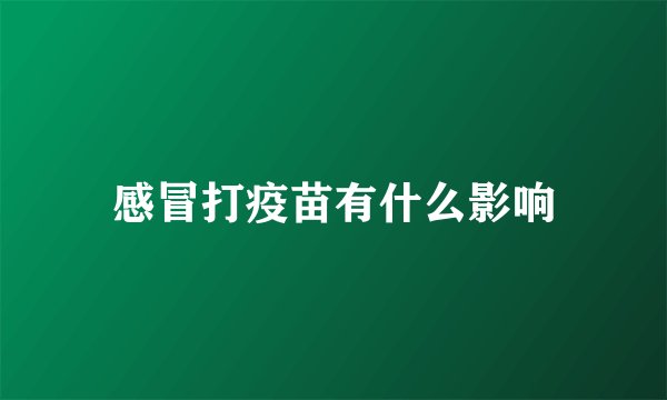 感冒打疫苗有什么影响