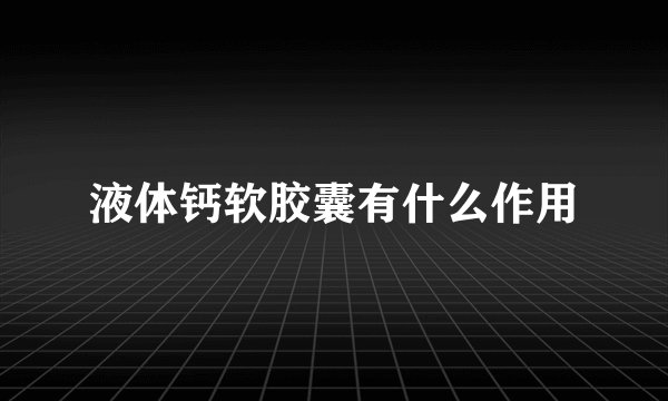 液体钙软胶囊有什么作用