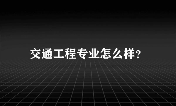 交通工程专业怎么样?