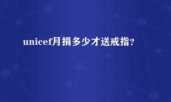 unicef月捐多少才送戒指？