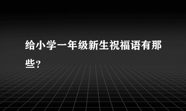 给小学一年级新生祝福语有那些？