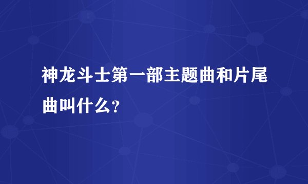 神龙斗士第一部主题曲和片尾曲叫什么？