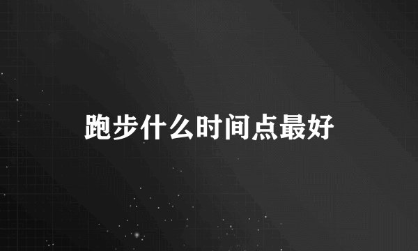 跑步什么时间点最好