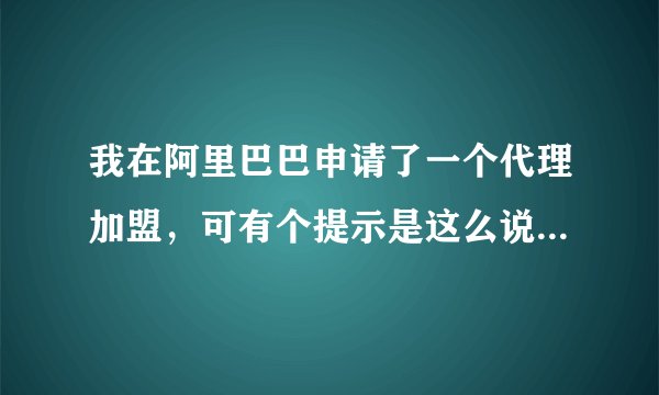 我在阿里巴巴申请了一个代理加盟，可有个提示是这么说的，阿里巴巴将认定你为渠道商家，无法在以品牌商的