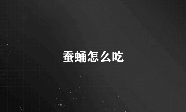 蚕蛹怎么吃