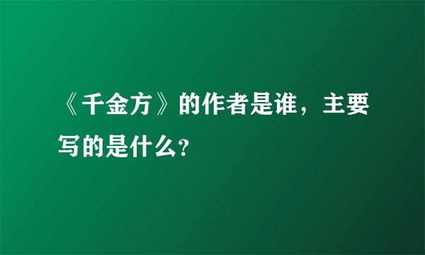 《千金方》的作者是谁，主要写的是什么？