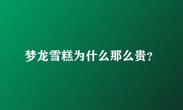 梦龙雪糕为什么那么贵？