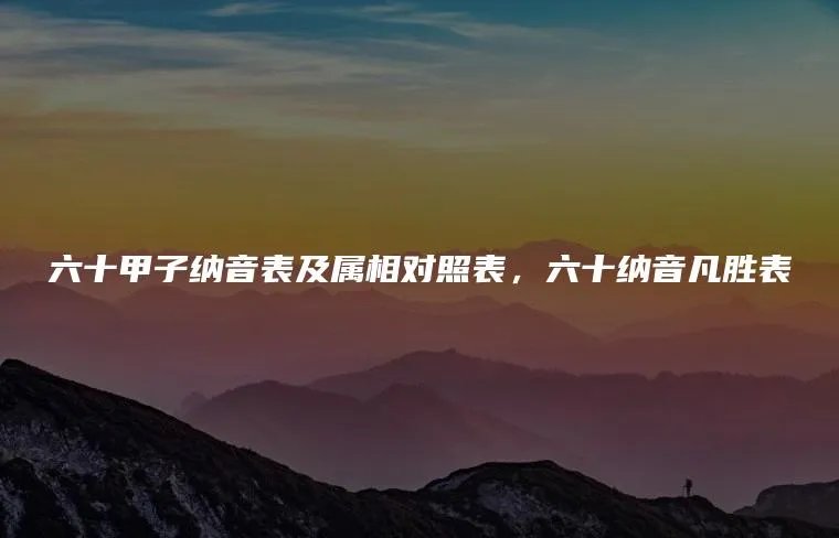 六十甲子纳音表及属相对照表，六十纳音凡胜表