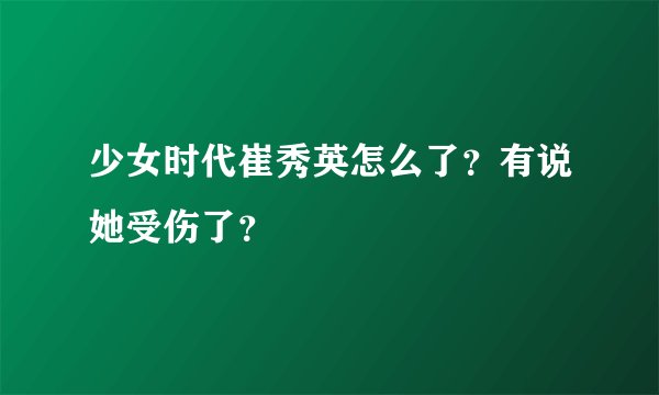 少女时代崔秀英怎么了?有说她受伤了?