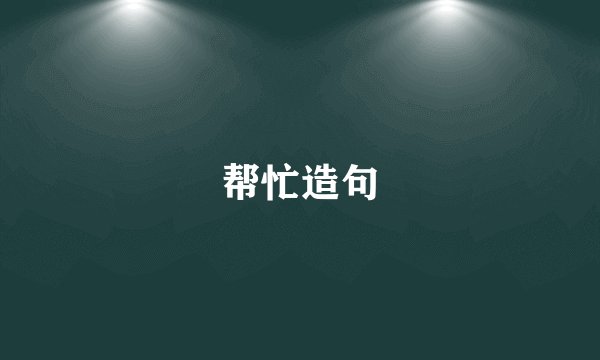 帮忙造句