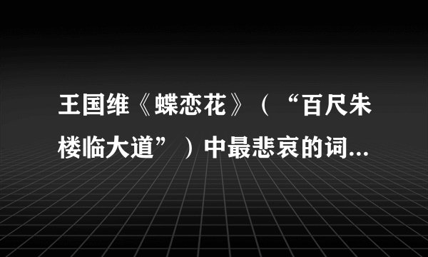 王国维《蝶恋花》（“百尺朱楼临大道”）中最悲哀的词句是（）