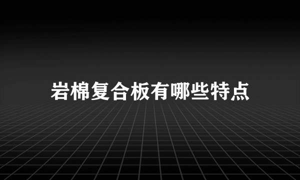 岩棉复合板有哪些特点