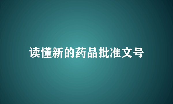 读懂新的药品批准文号