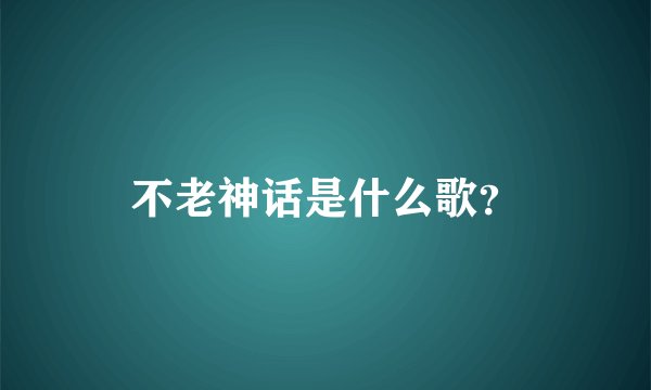 不老神话是什么歌？