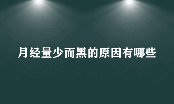 月经量少而黑的原因有哪些