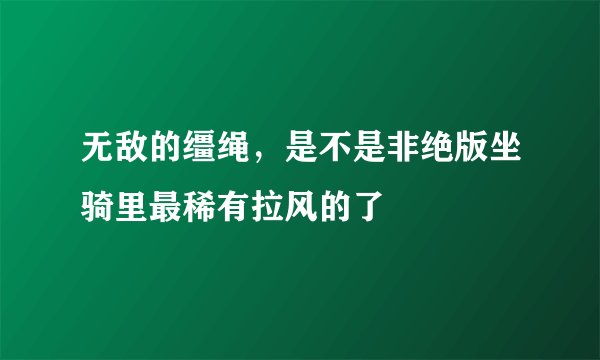 无敌的缰绳，是不是非绝版坐骑里最稀有拉风的了