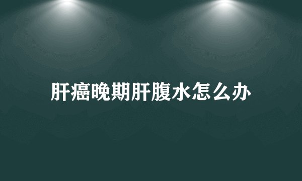 肝癌晚期肝腹水怎么办