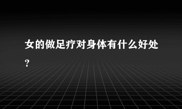 女的做足疗对身体有什么好处？