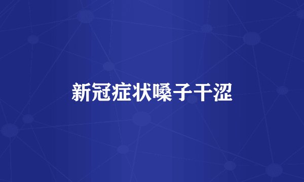 新冠症状嗓子干涩