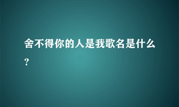 舍不得你的人是我歌名是什么?