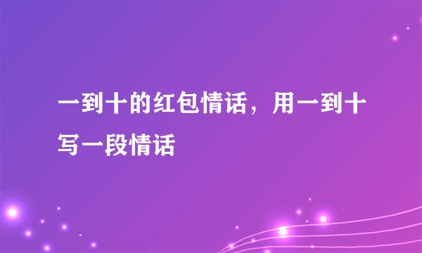 一到十的红包情话，用一到十写一段情话