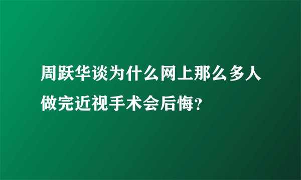 周跃华谈为什么网上那么多人做完近视手术会后悔?