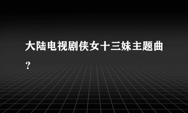 大陆电视剧侠女十三妹主题曲?