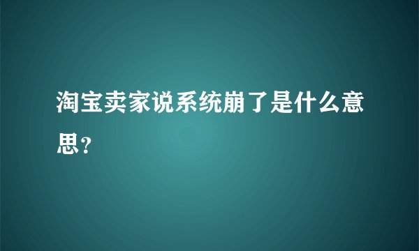 淘宝卖家说系统崩了是什么意思？