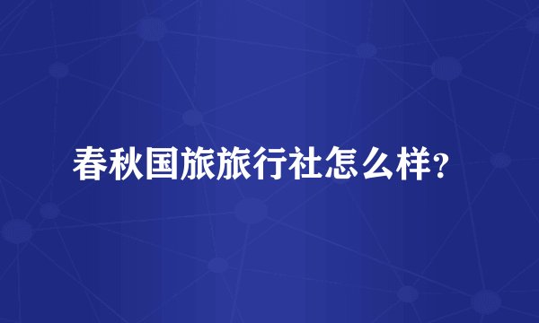 春秋国旅旅行社怎么样?
