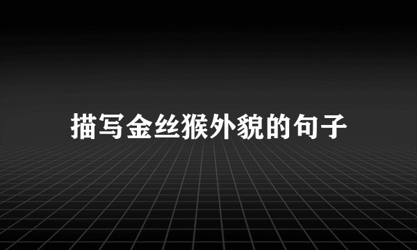 描写金丝猴外貌的句子