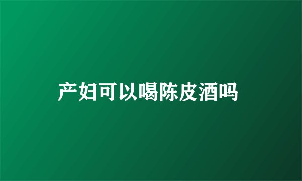 产妇可以喝陈皮酒吗