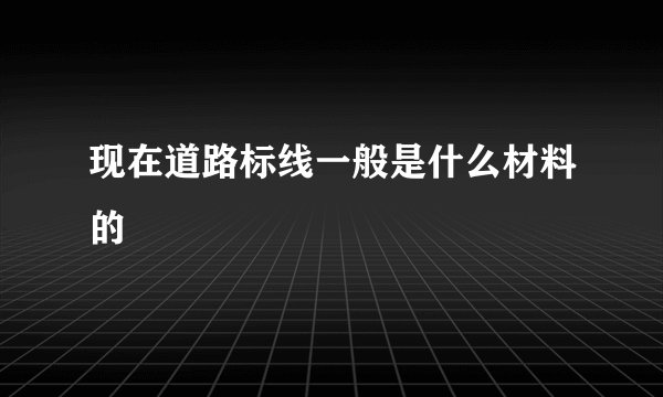 现在道路标线一般是什么材料的