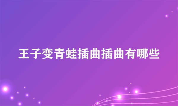 王子变青蛙插曲插曲有哪些