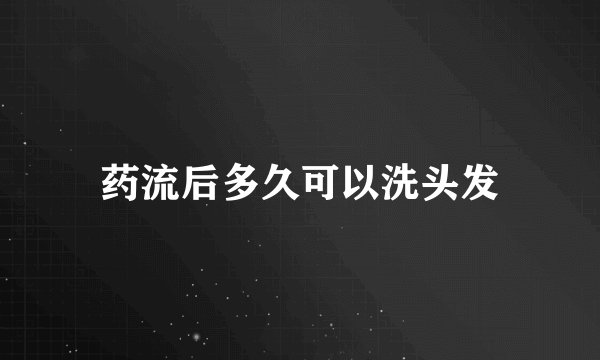 药流后多久可以洗头发