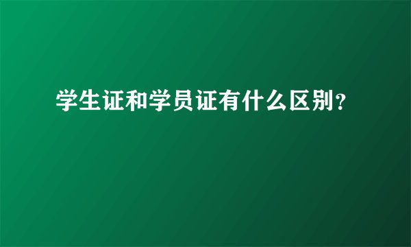 学生证和学员证有什么区别？