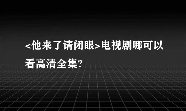 <他来了请闭眼>电视剧哪可以看高清全集?