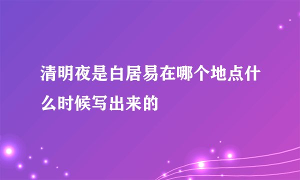清明夜是白居易在哪个地点什么时候写出来的