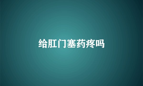 给肛门塞药疼吗
